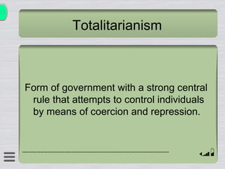 Totalitarianism Form of government with a strong central rule that attempts to control individuals by means of coercion and repression. 