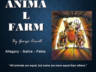 ANIMAANIMA
LL
FARMFARM
By George OrwellBy George Orwell
“All animals are equal, but some are more equal than others.”
Allegory - Satire - Fable
 