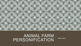 ANIMAL FARM
PERSONIFICATION
Katie Leary
 