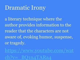 Dramatic Irony
a literary technique where the
author provides information to the
reader that the characters are not
aware of, evoking humor, suspense,
or tragedy.
https://www.youtube.com/wat
ch?v=_BQ1n4TARa4
 