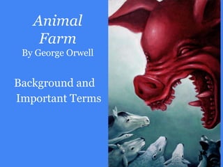 Animal
Farm
By George Orwell
Background and
Important Terms
 