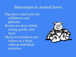 Stereotypes in Animal Farm
Pigs have a bad name for
selfishness and
gluttony.
Horses are slow-witted,
strong, gentle, and
...