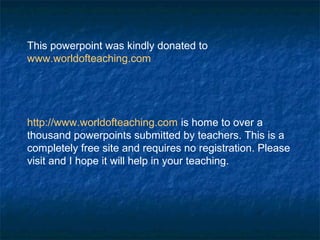 This powerpoint was kindly donated to
www.worldofteaching.com
http://www.worldofteaching.com is home to over a
thousand powerpoints submitted by teachers. This is a
completely free site and requires no registration. Please
visit and I hope it will help in your teaching.
 