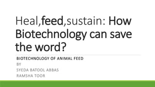 Heal,feed,sustain: How
Biotechnology can save
the word?
BIOTECHNOLOGY OF ANIMAL FEED
BY
SYEDA BATOOL ABBAS
RAMSHA TOOR
 