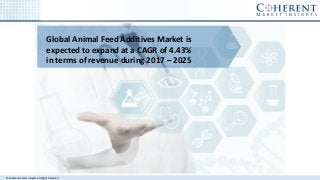© Coherent market Insights. All Rights Reserved
Global Animal Feed Additives Market is
expected to expand at a CAGR of 4.43%
in terms of revenue during 2017 – 2025
 