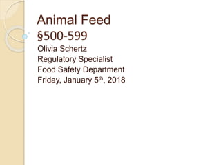 Animal Feed
§500-599
Olivia Schertz
Regulatory Specialist
Food Safety Department
Friday, January 5th, 2018
 