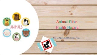 Animal Fiber
Health Hazard
Done by: Tejaswi, Sreelekshmi, shifa and sreya
 