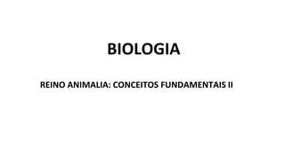 BIOLOGIA
REINO ANIMALIA: CONCEITOS FUNDAMENTAIS II
 