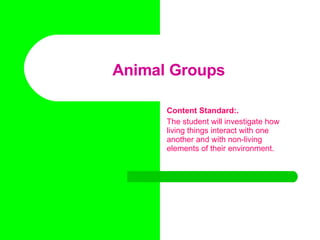 Animal Groups Content Standard:. The student will investigate how living things interact with one another and with non-living elements of their environment. 
