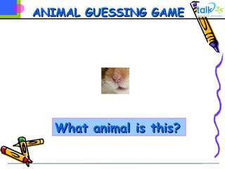 ANIMAL GUESSING GAMEANIMAL GUESSING GAME
What animal is this?What animal is this?
 