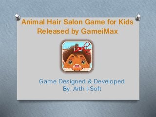 Animal Hair Salon Game for Kids
Released by GameiMax
Game Designed & Developed
By: Arth I-Soft
 