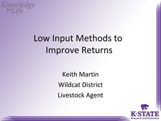 Low Input Methods to
  Improve Returns

       Keith Martin
     Wildcat District
     Livestock Agent
 