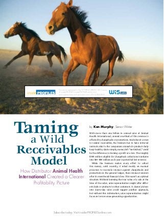 This article appeared in the OCT NOV DEC 2013 issue
of insiderPROFILES (insiderPROFILESonline.com)
and appears here with permission from WIS PUBLISHING.

Taming
a Wild

by Ken Murphy, Senior Writer
With more than one billion in annual sales at Animal
Health International, around one-third of this revenue is
affected by chargebacks or promotions. And when it comes
to vendor receivables, the business has to have retrieval
instincts akin to the companion animals its products help
keep healthy. Quite simply, money left “un-fetched,” could
be the difference in turning a profit or a loss. The roughly
$500 million eligible for chargeback collections translates
into $65–$80 million each year in potential lost revenue.
	 While the business makes every effort to collect
this money, until recently, it relied mostly on manual
processes to reconcile invoices against chargebacks and
promotions in the general ledger, then invoiced vendors
after its month-end financial close. This wasn’t an optimal
situation. Without knowing the true value of a sale at the
time of the order, sales representatives might offer different deals or products to other customers. A clearer picture
into day-to-day sales could suggest another approach,
but without this information, sales representatives might
focus on less revenue-generating opportunities.

Receivables 	
	 Model
How Distributor Animal Health
International Created a Clearer
Profitability Picture

Subscribe today. Visit insiderPROFILESonline.com

 