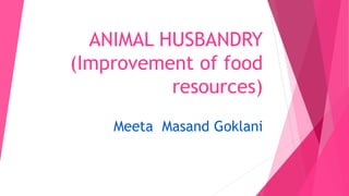 ANIMAL HUSBANDRY
(Improvement of food
resources)
Meeta Masand Goklani
 