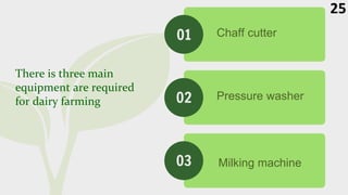 There is three main
equipment are required
for dairy farming
Chaff cutter
Pressure washer
Milking machine
01
02
03
25
 