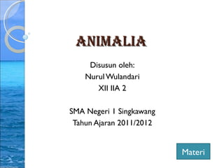 AnimAliA
     Disusun oleh:
    Nurul Wulandari
       XII IIA 2

SMA Negeri 1 Singkawang
 Tahun Ajaran 2011/2012


                          Materi
 