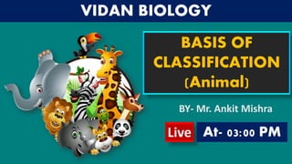BASIS OF
CLASSIFICATION
(Animal)
Live At- 03:00 PM
VIDAN BIOLOGY
BY- Mr. Ankit Mishra
 