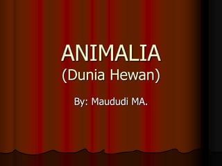 ANIMALIA
(Dunia Hewan)
By: Maududi MA.
 