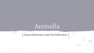 Animalia
( Invertebrates and Vertebrates )
 