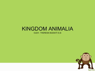 KINGDOM ANIMALIA
OLEH : THERESIA BUDIATI S.Si
 