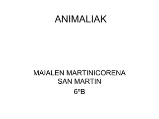 ANIMALIAK




MAIALEN MARTINICORENA
      SAN MARTIN
          6ºB
 