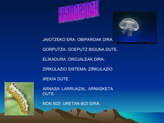 JAIOTZEKO ERA: OBIPAROAK DIRA.

GORPUTZA: GOEPUTZ BIGUNA DUTE.

ELIKADURA :OROJALEAK DIRA.

ZIRKULAZIO SISTEMA: ZIRKULAZIO

IREKIA DUTE.

ARNASA: LARRUAZAL ARNASKETA
DUTE.

NON BIZI: URETAN BIZI DIRA.
 