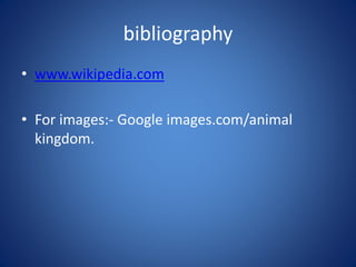 bibliography 
• www.wikipedia.com 
• For images:- Google images.com/animal 
kingdom. 
 