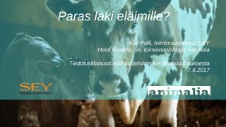 Paras laki eläimille?
Kati Pulli, toiminnanjohtaja, SEY
Heidi Kivekäs, vs. toiminnanjohtaja, Animalia
Tiedotustilaisuus eläinsuojelulain kokonaisuudistuksesta
7.6.2017
 