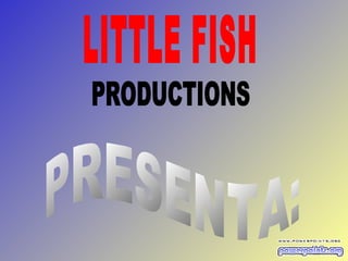 LITTLE FISH PRODUCTIONS PRESENTA: 