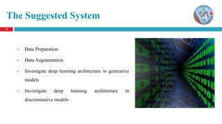 13
The Suggested System
 Data Preparation
 Data Augmentation
 Investigate deep learning architecture in generative
models
 Investigate deep learning architecture in
discriminative models
 