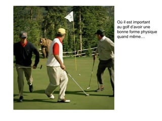 Où il est important au golf d’avoir une bonne forme physique quand même… 