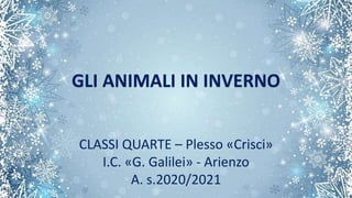 CLASSI QUARTE – Plesso «Crisci»
I.C. «G. Galilei» - Arienzo
A. s.2020/2021
GLI ANIMALI IN INVERNO
 