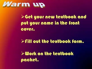 Get your new textbook and
put your name in the front
cover.

Fill out the textbook form.

Work on the textbook
packet.
 