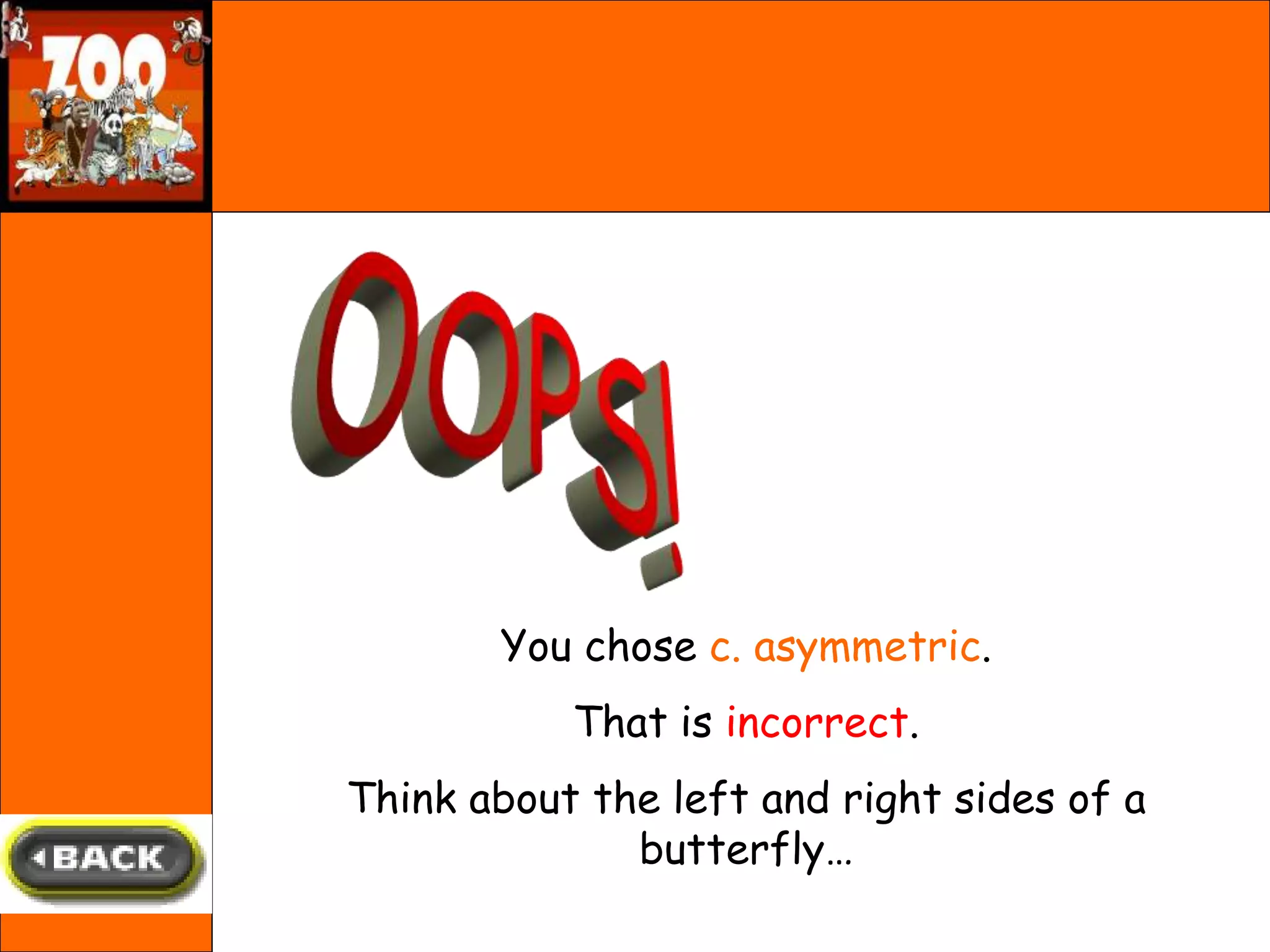 You chose c. asymmetric.
That is incorrect.
Think about the left and right sides of a
butterfly…
 