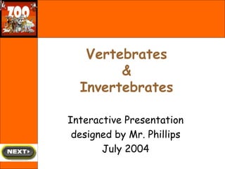 Vertebrates
&
Invertebrates
Interactive Presentation
designed by Mr. Phillips
July 2004
 
