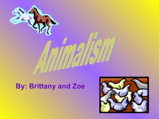 By: Brittany and Zoe Animalism 