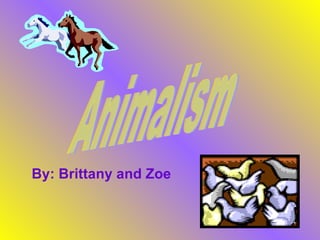 By: Brittany and Zoe Animalism 