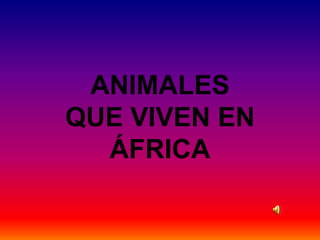 ANIMALES
QUE VIVEN EN
  ÁFRICA
 