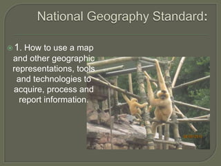  1. How to use a map
 and other geographic
 representations, tools
  and technologies to
 acquire, process and
   report information.
 