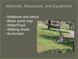  Notebook  and pencil
 Blank world map
 Water/Food
 Walking shoes
 Sunscreen
 