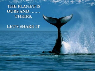 THE PLANET IS OURS AND ……. THEIRS. LET’S SHARE IT 