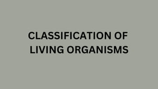 CLASSIFICATION OF
LIVING ORGANISMS
 