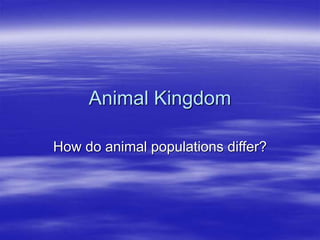 Animal Kingdom
How do animal populations differ?
 
