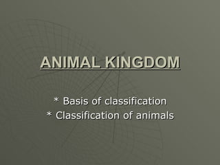 ANIMAL KINGDOM * Basis of classification * Classification of animals 