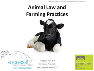 http://www.animalsaustralia.org/features/newspaper-ads-speak-up-for-bobby-calves.php




 Animal Law and
Farming Practices




      Angela Pollard
     Kimbah Pengelly
    Northern Rivers CLC
 