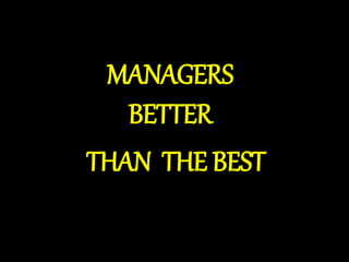 MANAGERS
BETTER
THAN THE BEST
 