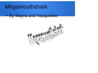 Megamouthshark 
● By Mayra and Yacqueline 
 