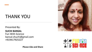 THANK YOU
Presented By:
SUCHI BANSAL
Fun With Science
bansal.shuchi@gmail.com
+919417925227
Please Like and Share
 