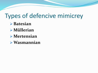 Types of defencive mimicrey
 Batesian
 Müllerian
 Mertensian
 Wasmannian
 