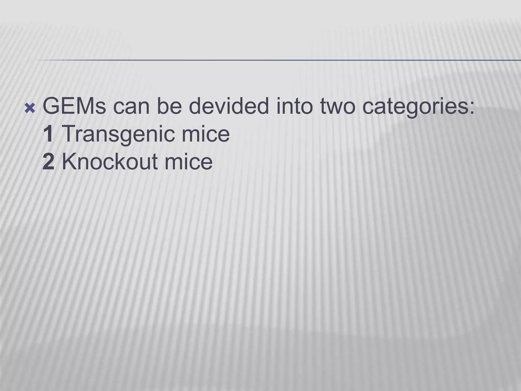  GEMs can be devided into two categories:
1 Transgenic mice
2 Knockout mice
 